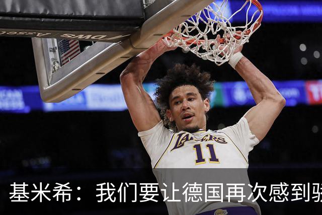 基米希：我们要让德国再次感到骄傲 这是参赛最大目标