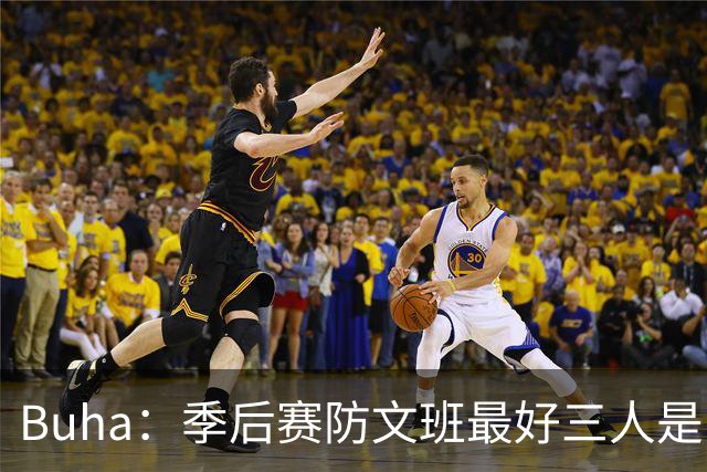 Buha：季后赛防文班最好三人是哈滕&唐斯&米罗 可推可抱可挤开他